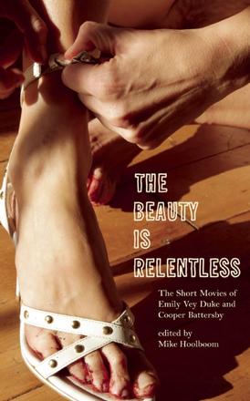 The Beauty Is Relentless - The Short Movies of Emily Vey Duke and Cooper Battersby